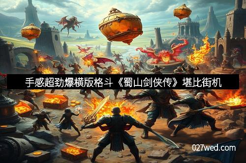 手感超劲爆横版格斗《蜀山剑侠传》堪比街机