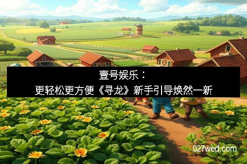壹号娱乐：更轻松更方便《寻龙》新手引导焕然一新