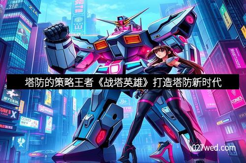 塔防的策略王者《战塔英雄》打造塔防新时代