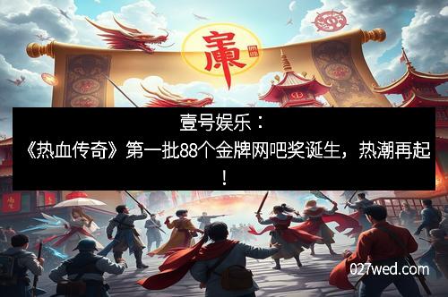 壹号娱乐：《热血传奇》第一批88个金牌网吧奖诞生，热潮再起！