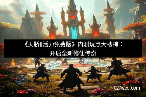 《天骄II活力免费版》内测玩点大搜捕：开启全新修仙传奇